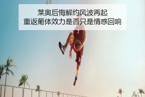 莱奥后悔解约风波再起 重返葡体效力是否只是情感回响
